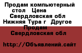 Продам компьютерный стол › Цена ­ 1 000 - Свердловская обл., Нижняя Тура г. Другое » Продам   . Свердловская обл.